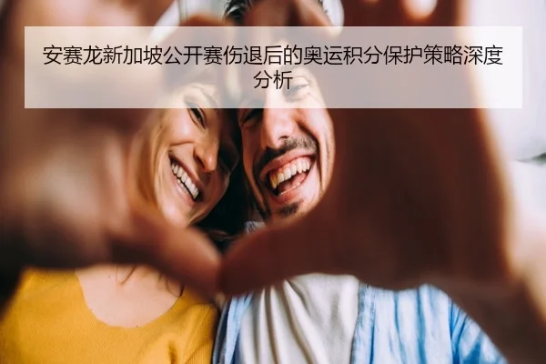 安赛龙新加坡公开赛伤退后的奥运积分保护策略深度分析